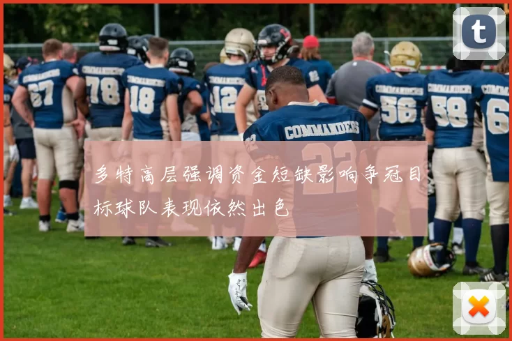 多特高层强调资金短缺影响争冠目标球队表现依然出色