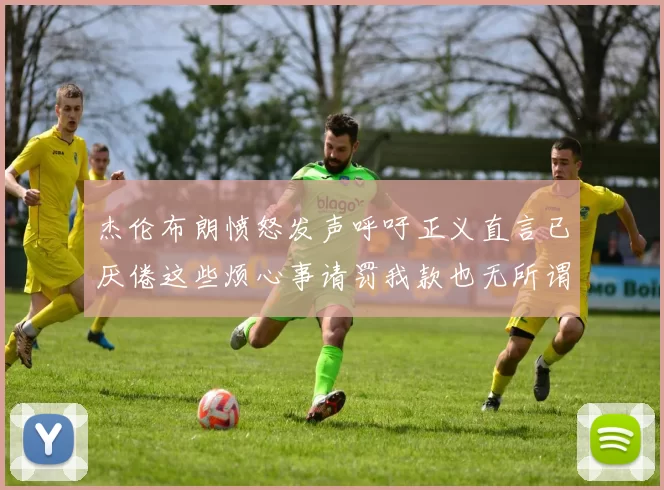 杰伦布朗愤怒发声呼吁正义直言已厌倦这些烦心事请罚我款也无所谓