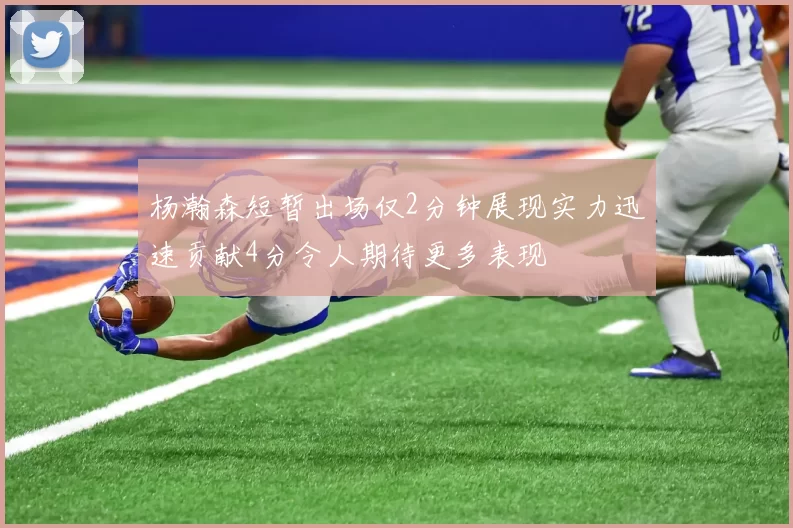 杨瀚森短暂出场仅2分钟展现实力迅速贡献4分令人期待更多表现