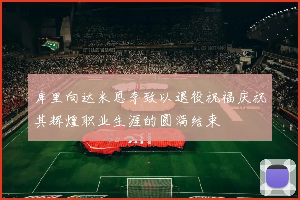 库里向达米恩李致以退役祝福庆祝其辉煌职业生涯的圆满结束