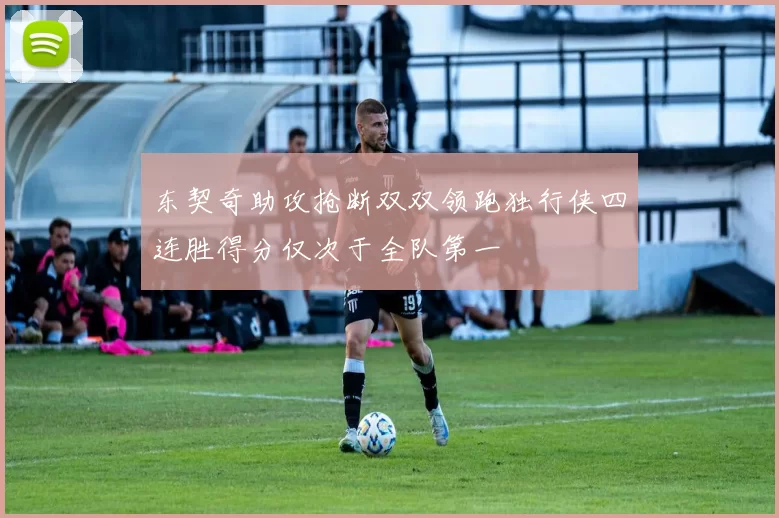 东契奇助攻抢断双双领跑独行侠四连胜得分仅次于全队第一