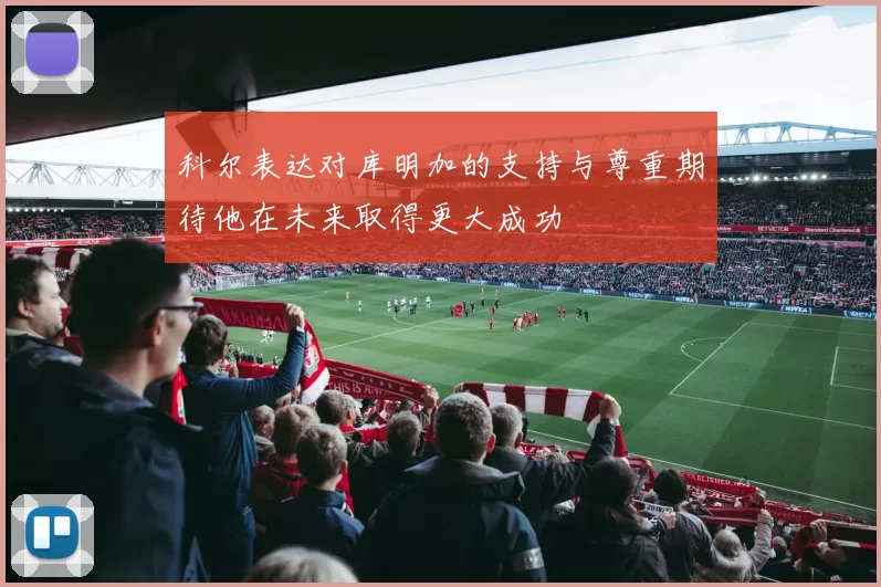 科尔表达对库明加的支持与尊重期待他在未来取得更大成功