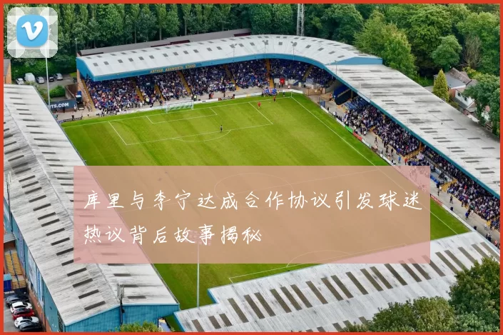 库里与李宁达成合作协议引发球迷热议背后故事揭秘